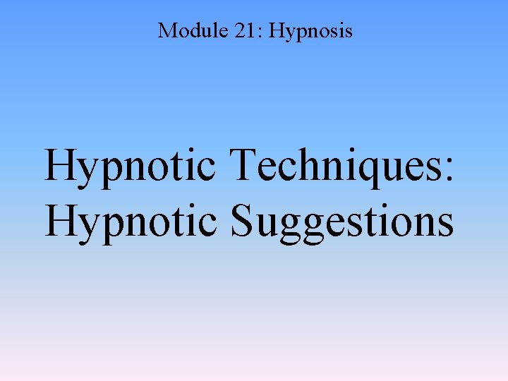 Module 21: Hypnosis Hypnotic Techniques: Hypnotic Suggestions 