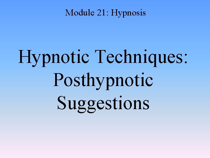 Module 21: Hypnosis Hypnotic Techniques: Posthypnotic Suggestions 