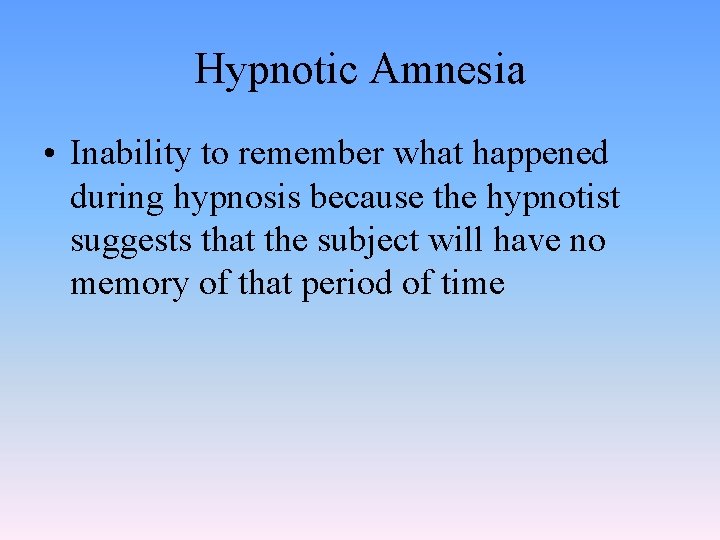 Hypnotic Amnesia • Inability to remember what happened during hypnosis because the hypnotist suggests