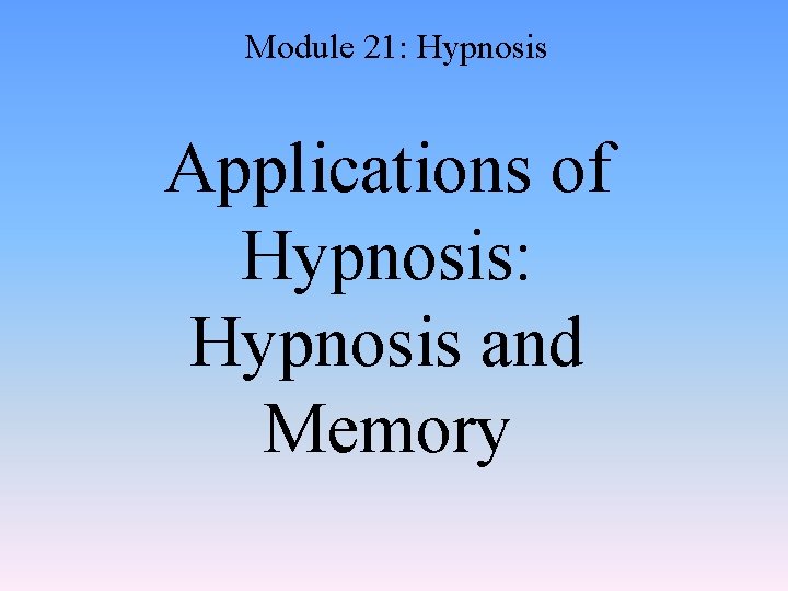 Module 21: Hypnosis Applications of Hypnosis: Hypnosis and Memory 