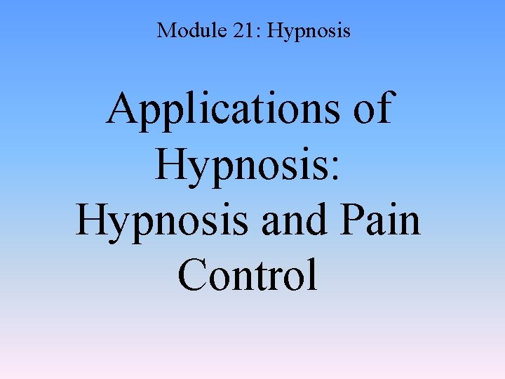 Module 21: Hypnosis Applications of Hypnosis: Hypnosis and Pain Control 