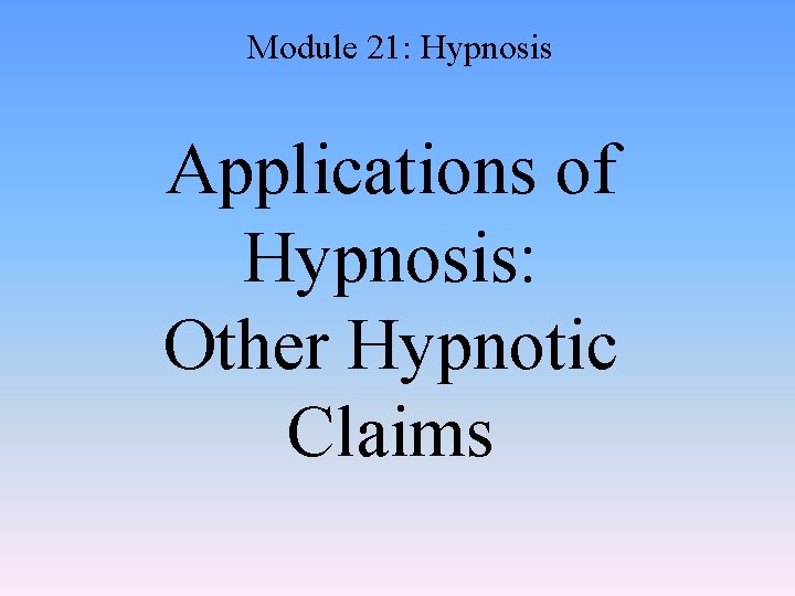 Module 21: Hypnosis Applications of Hypnosis: Other Hypnotic Claims 