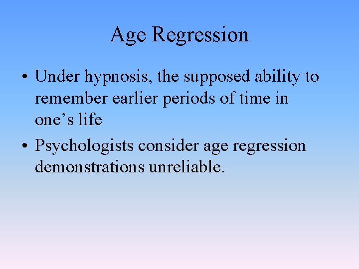 Age Regression • Under hypnosis, the supposed ability to remember earlier periods of time