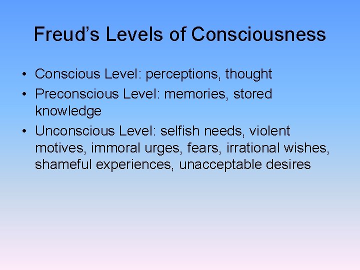 Freud’s Levels of Consciousness • Conscious Level: perceptions, thought • Preconscious Level: memories, stored