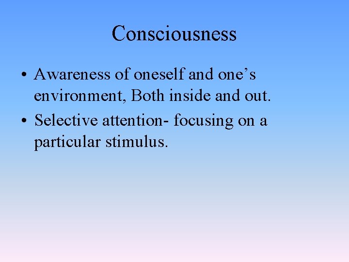 Consciousness • Awareness of oneself and one’s environment, Both inside and out. • Selective