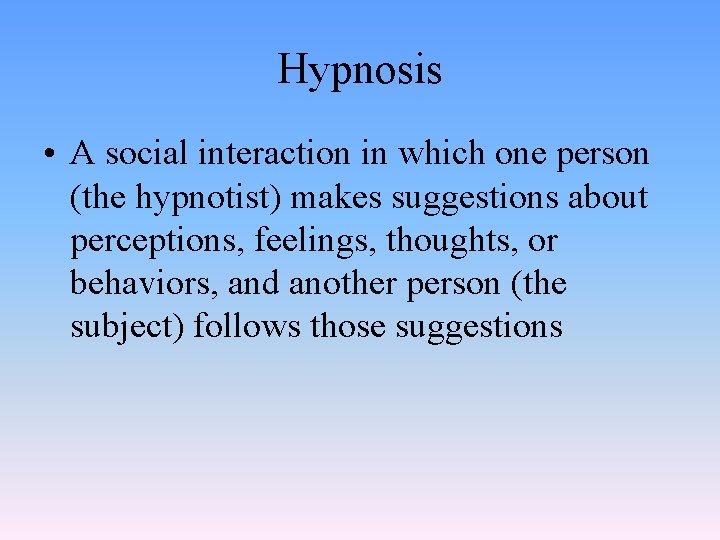 Hypnosis • A social interaction in which one person (the hypnotist) makes suggestions about