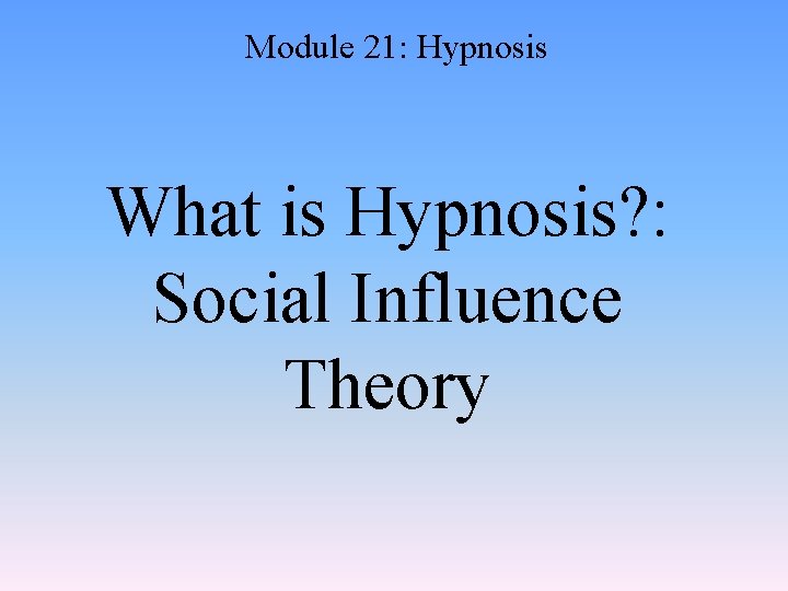 Module 21: Hypnosis What is Hypnosis? : Social Influence Theory 