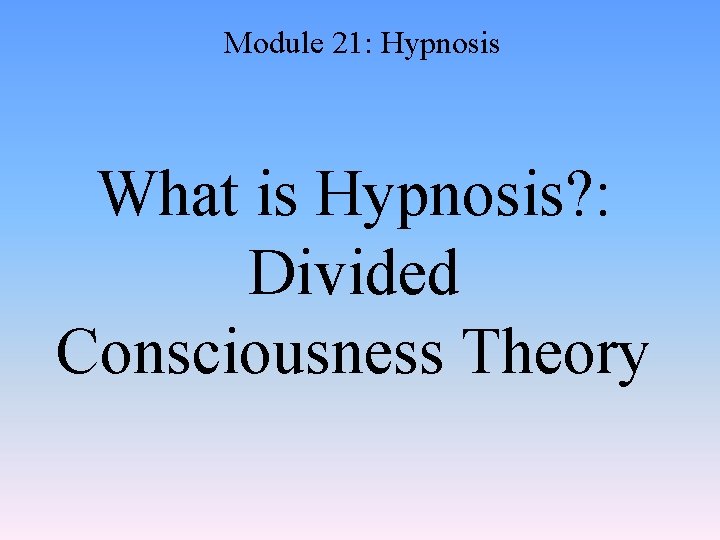 Module 21: Hypnosis What is Hypnosis? : Divided Consciousness Theory 