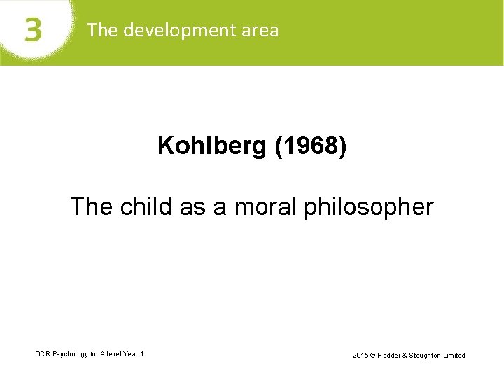 The development area Kohlberg (1968) The child as a moral philosopher OCR Psychology for