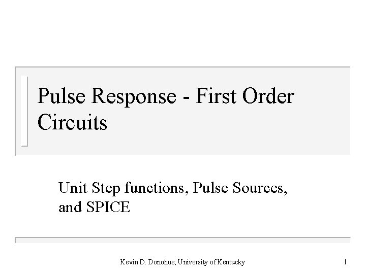 Pulse Response - First Order Circuits Unit Step functions, Pulse Sources, and SPICE Kevin