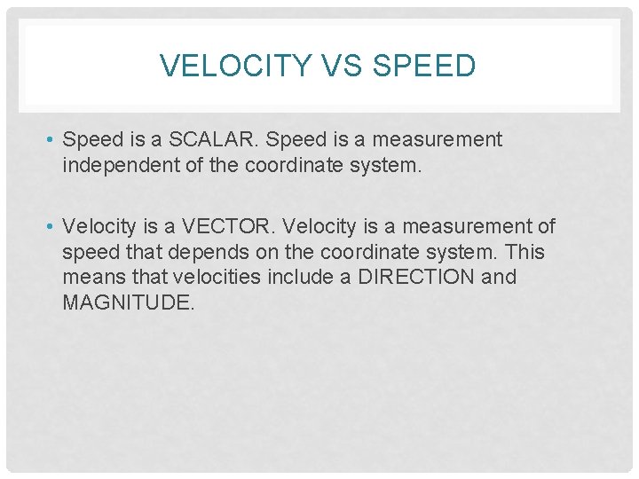 VELOCITY VS SPEED • Speed is a SCALAR. Speed is a measurement independent of