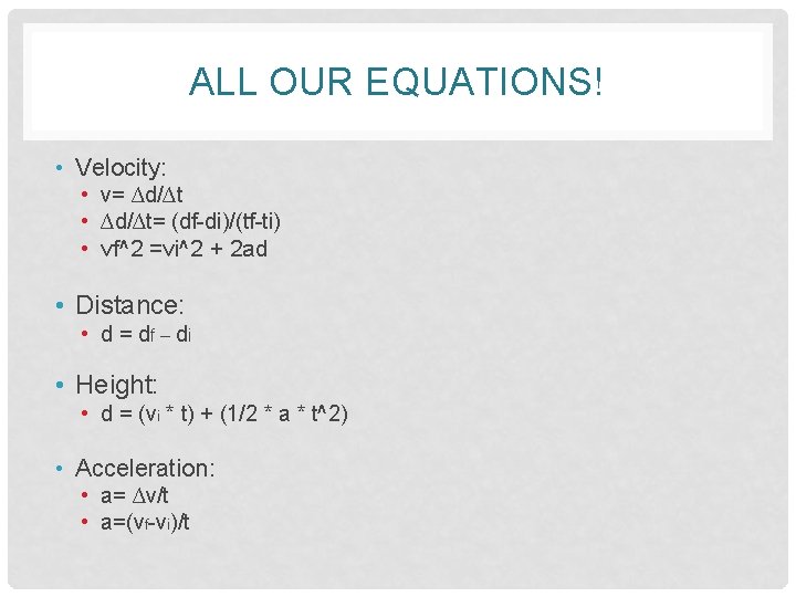 ALL OUR EQUATIONS! • Velocity: • v= ∆d/∆t • ∆d/∆t= (df-di)/(tf-ti) • vf^2 =vi^2