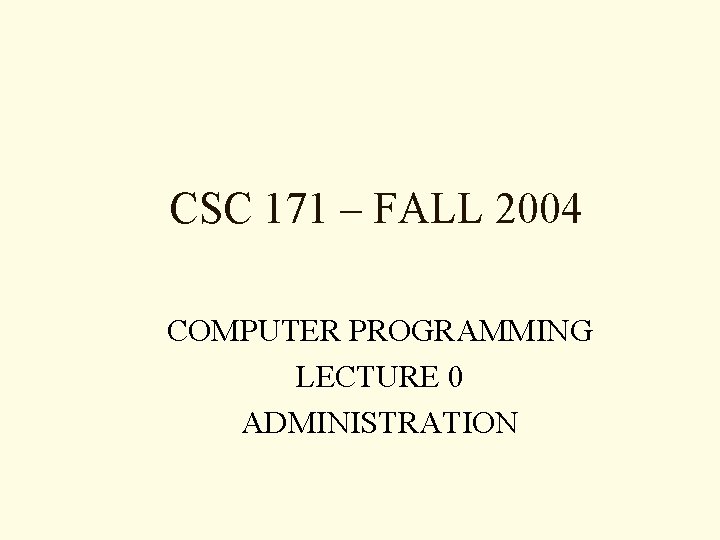 CSC 171 – FALL 2004 COMPUTER PROGRAMMING LECTURE 0 ADMINISTRATION 