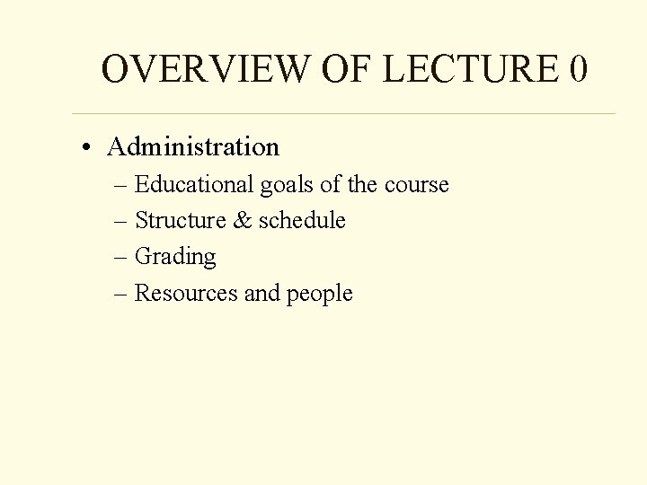 OVERVIEW OF LECTURE 0 • Administration – Educational goals of the course – Structure