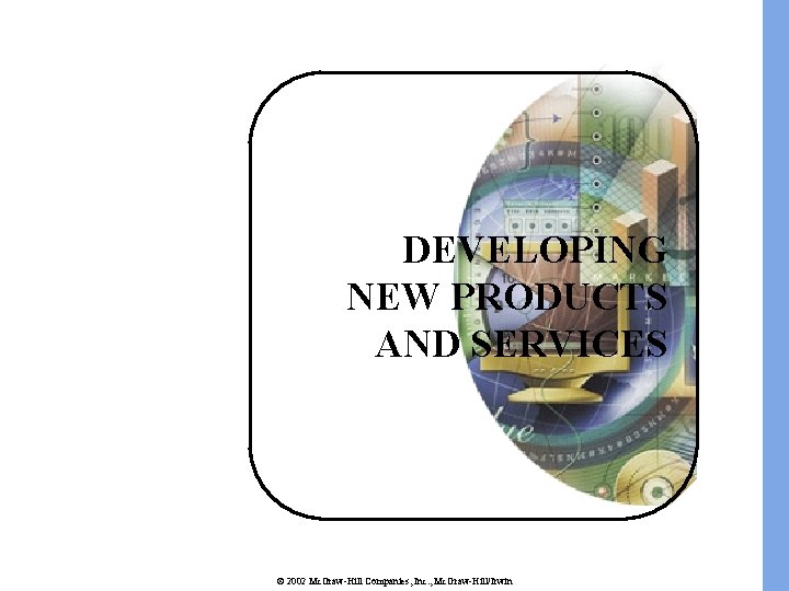 DEVELOPING NEW PRODUCTS AND SERVICES © 2002 Mc. Graw-Hill Companies, Inc. , Mc. Graw-Hill/Irwin