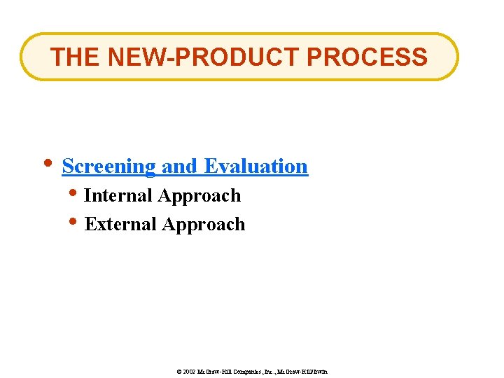 THE NEW-PRODUCT PROCESS • Screening and Evaluation • Internal Approach • External Approach ©
