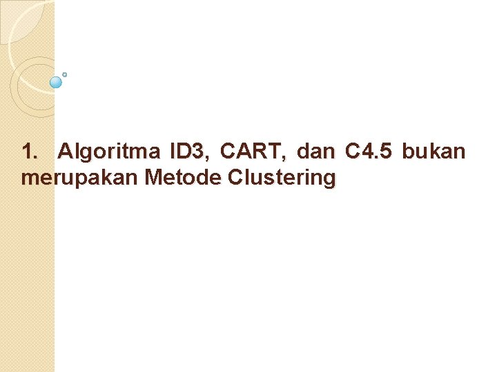 1. Algoritma ID 3, CART, dan C 4. 5 bukan merupakan Metode Clustering 