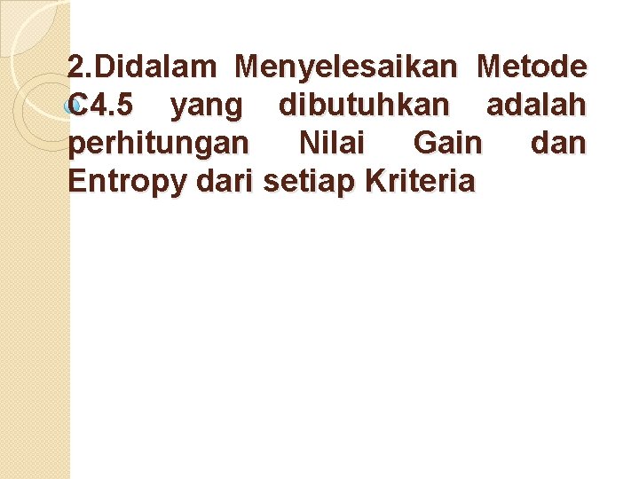 2. Didalam Menyelesaikan Metode C 4. 5 yang dibutuhkan adalah perhitungan Nilai Gain dan