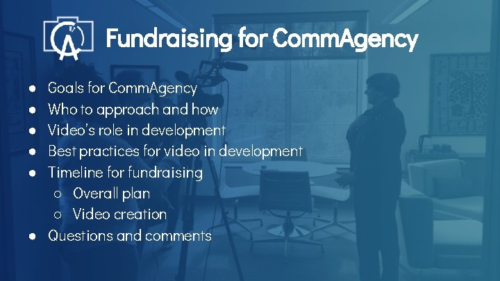 Fundraising for Comm. Agency Goals for Comm. Agency Who to approach and how Video’s