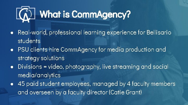 What is Comm. Agency? ● Real-world, professional learning experience for Bellisario students ● PSU