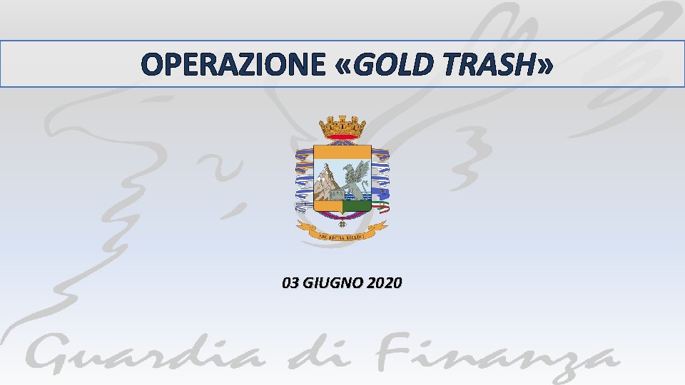 OPERAZIONE «GOLD TRASH» 03 GIUGNO 2020 
