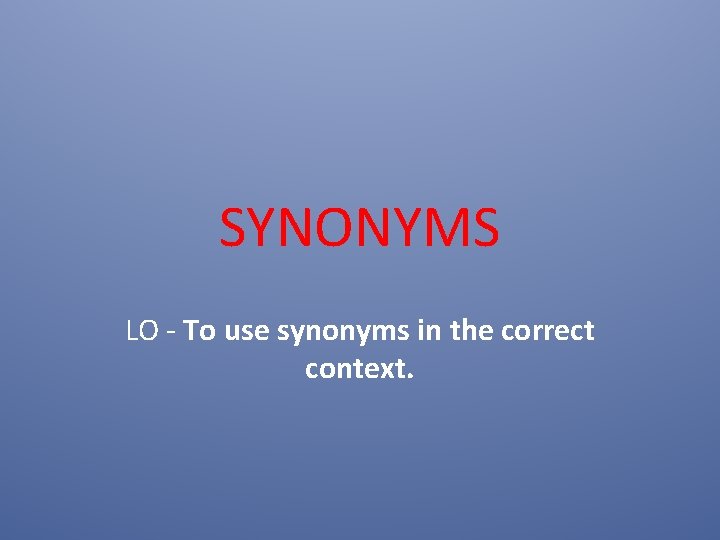 SYNONYMS LO - To use synonyms in the correct context. 