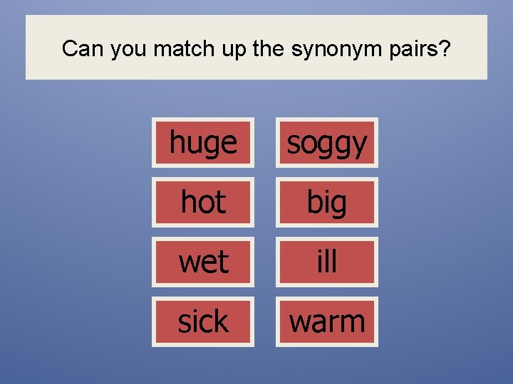 Can you match up the synonym pairs? huge soggy hot big wet ill sick