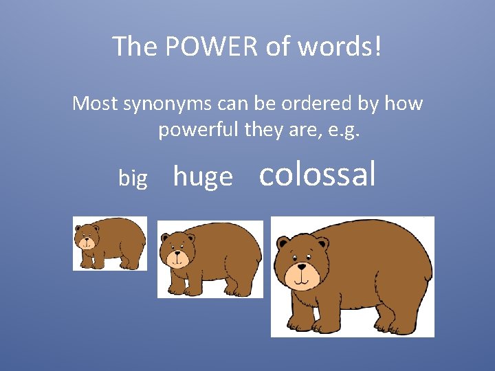 The POWER of words! Most synonyms can be ordered by how powerful they are,