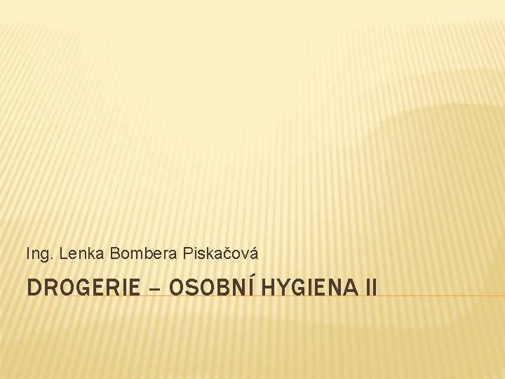 Ing. Lenka Bombera Piskačová DROGERIE – OSOBNÍ HYGIENA II 