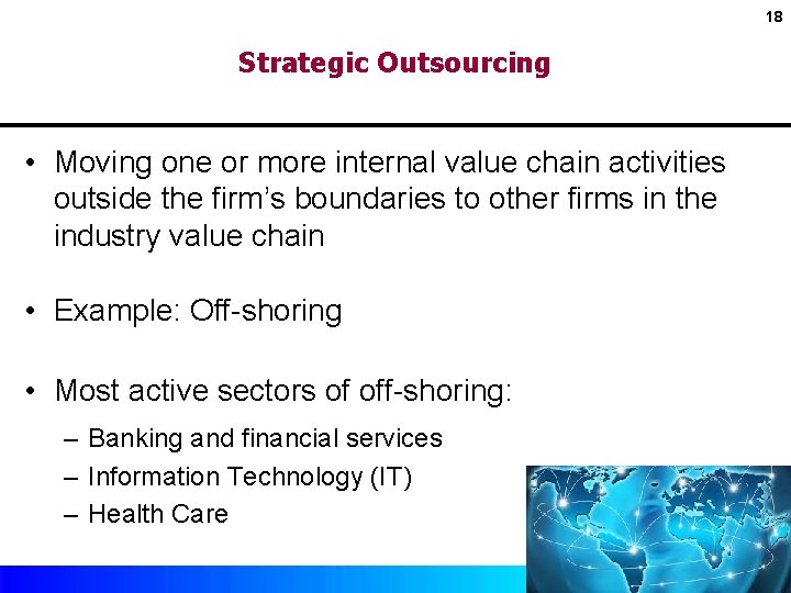 18 Strategic Outsourcing • Moving one or more internal value chain activities outside the