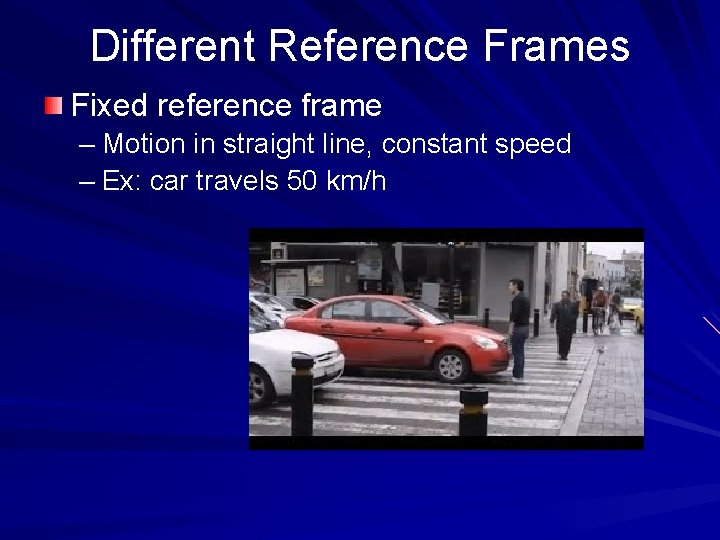 Different Reference Frames Fixed reference frame – Motion in straight line, constant speed –