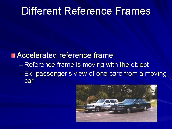 Different Reference Frames Accelerated reference frame – Reference frame is moving with the object