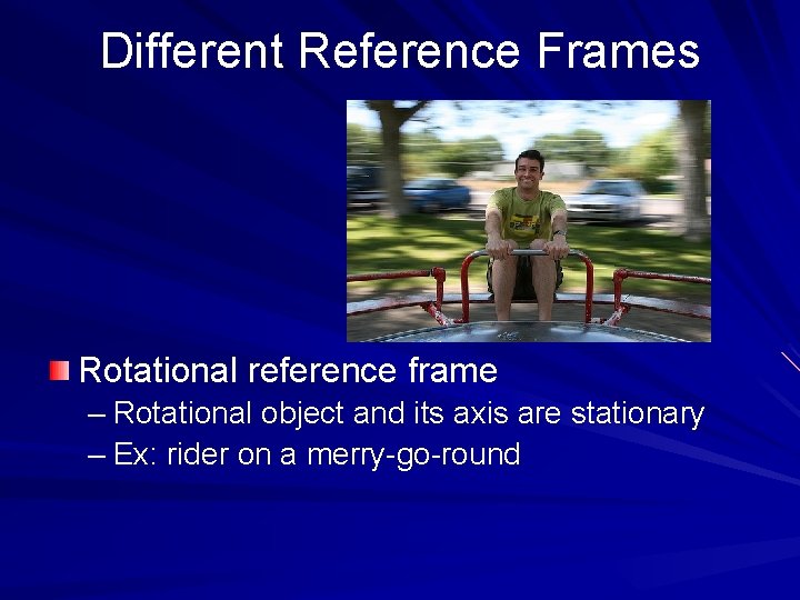 Different Reference Frames Rotational reference frame – Rotational object and its axis are stationary