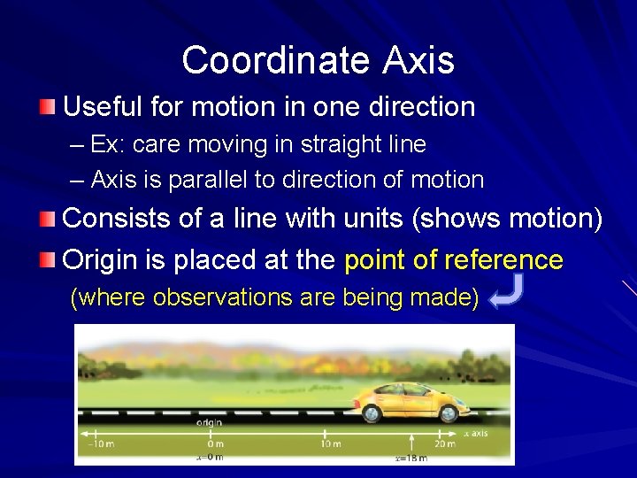 Coordinate Axis Useful for motion in one direction – Ex: care moving in straight