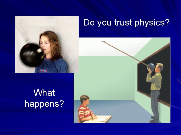 Do you trust physics? What happens? 