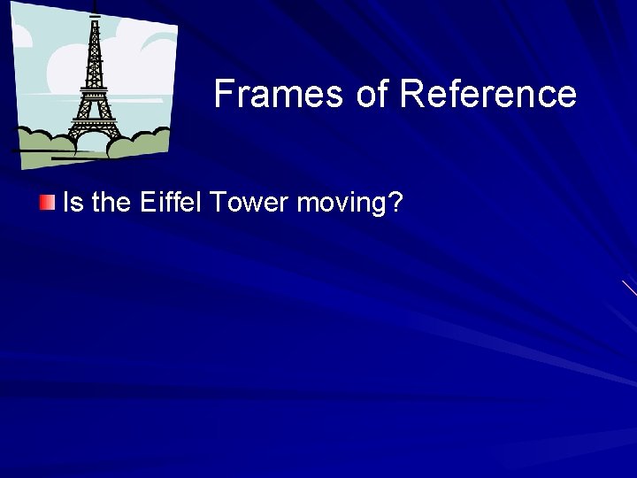 Frames of Reference Is the Eiffel Tower moving? 