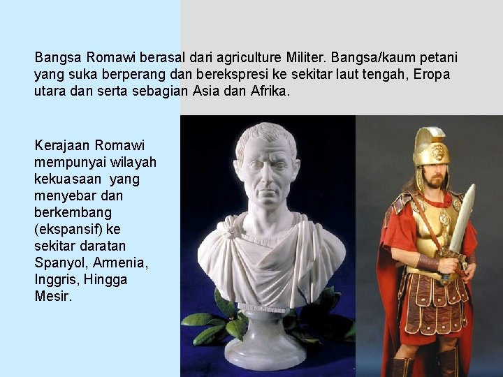 Bangsa Romawi berasal dari agriculture Militer. Bangsa/kaum petani yang suka berperang dan berekspresi ke
