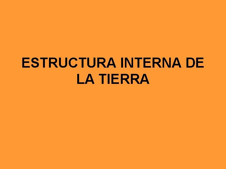 ESTRUCTURA INTERNA DE LA TIERRA ESTRUCTURA INTERNA DE LA TIERRA