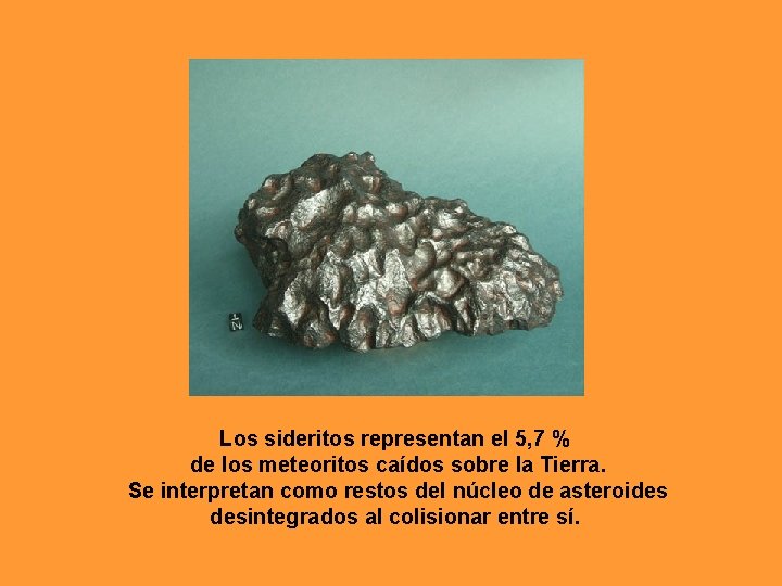 Los sideritos representan el 5, 7 % de los meteoritos caídos sobre la Tierra. Los sideritos representan el 5, 7 % de los meteoritos caídos sobre la Tierra.