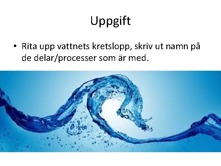 Uppgift • Rita upp vattnets kretslopp, skriv ut namn på de delar/processer som är