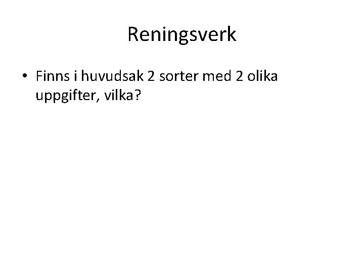 Reningsverk • Finns i huvudsak 2 sorter med 2 olika uppgifter, vilka? 