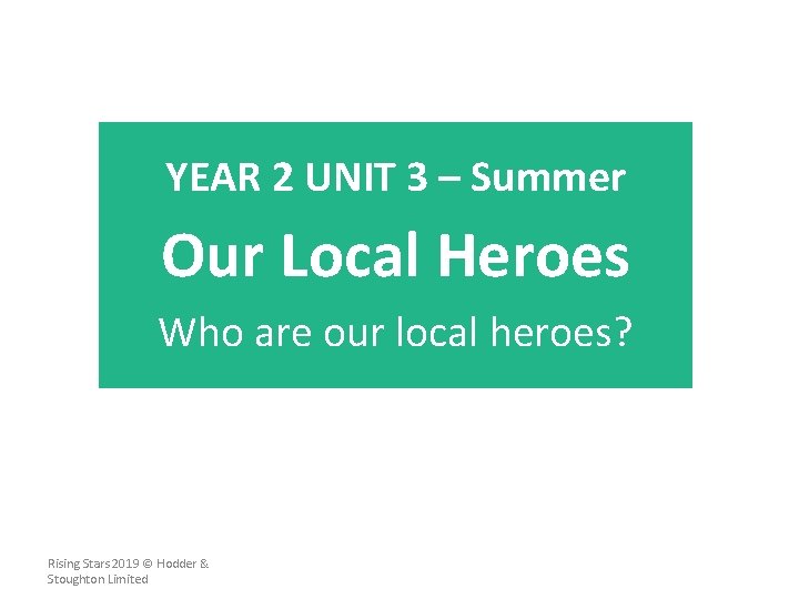 YEAR 2 UNIT 3 – Summer Our Local Heroes Who are our local heroes?