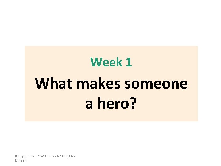Week 1 What makes someone a hero? Rising Stars 2019 © Hodder & Stoughton