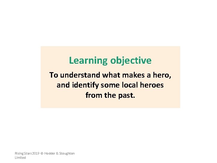 Learning objective To understand what makes a hero, and identify some local heroes from