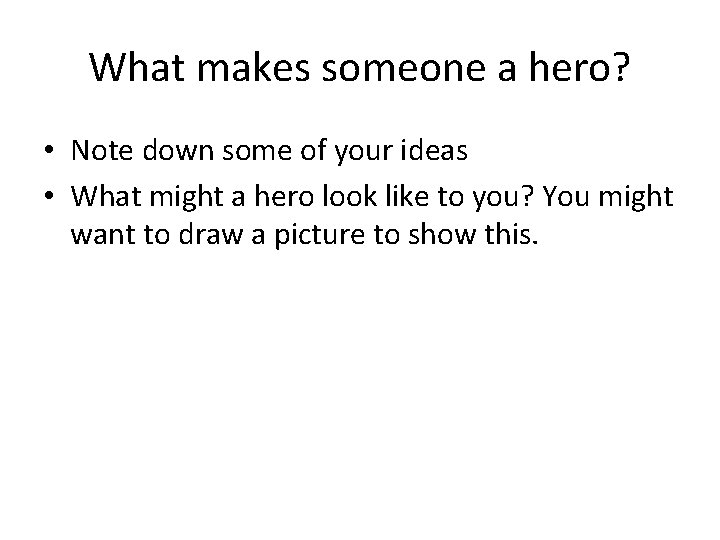 What makes someone a hero? • Note down some of your ideas • What