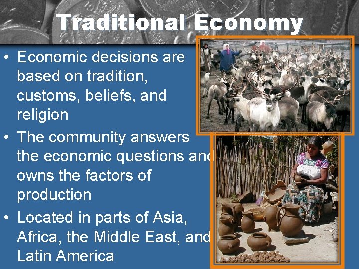 Traditional Economy • Economic decisions are based on tradition, customs, beliefs, and religion •