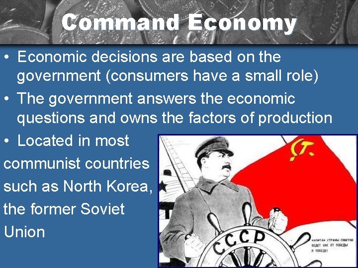 Command Economy • Economic decisions are based on the government (consumers have a small