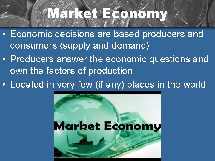 Market Economy • Economic decisions are based producers and consumers (supply and demand) •