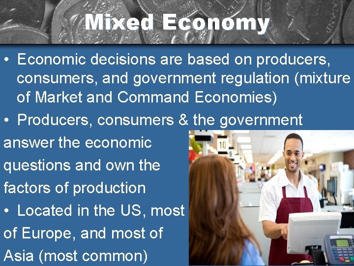 Mixed Economy • Economic decisions are based on producers, consumers, and government regulation (mixture