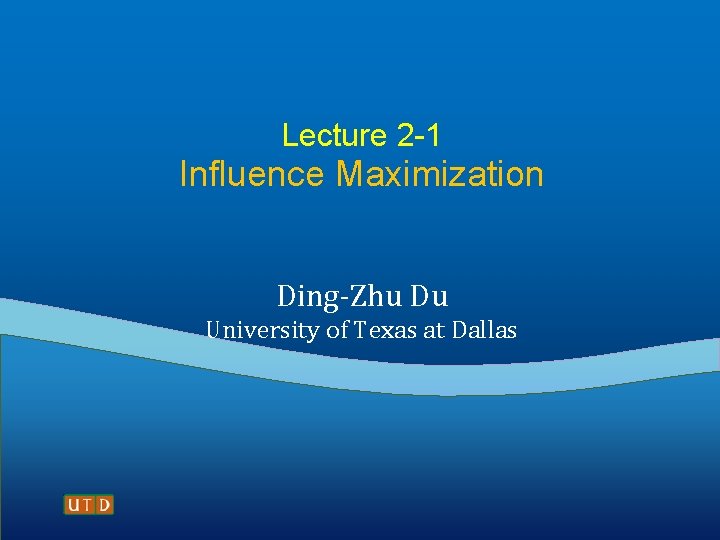 Lecture 2 -1 Influence Maximization Ding-Zhu Du University of Texas at Dallas 